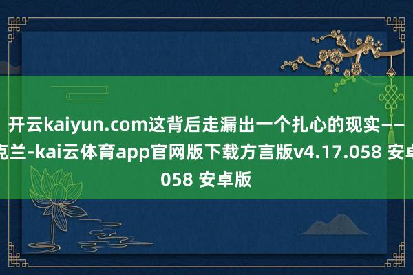 开云kaiyun.com这背后走漏出一个扎心的现实——乌克兰-kai云体育app官网版下载方言版v4.17.058 安卓版