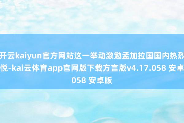 开云kaiyun官方网站这一举动激勉孟加拉国国内热烈不悦-kai云体育app官网版下载方言版v4.17.058 安卓版