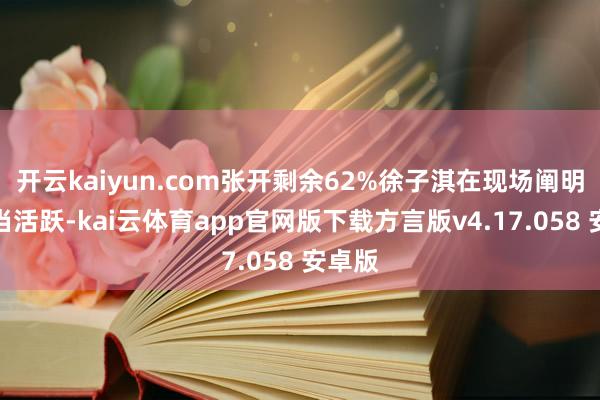 开云kaiyun.com张开剩余62%徐子淇在现场阐明也相当活跃-kai云体育app官网版下载方言版v4.17.058 安卓版