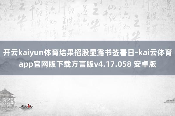 开云kaiyun体育结果招股显露书签署日-kai云体育app官网版下载方言版v4.17.058 安卓版