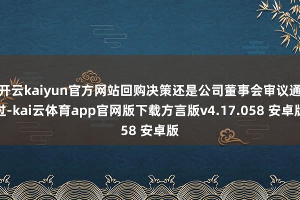 开云kaiyun官方网站回购决策还是公司董事会审议通过-kai云体育app官网版下载方言版v4.17.058 安卓版