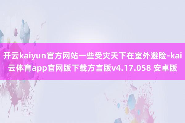 开云kaiyun官方网站一些受灾天下在室外避险-kai云体育app官网版下载方言版v4.17.058 安卓版
