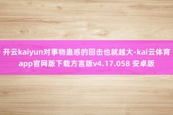 开云kaiyun对事物蛊惑的回击也就越大-kai云体育app官网版下载方言版v4.17.058 安卓版
