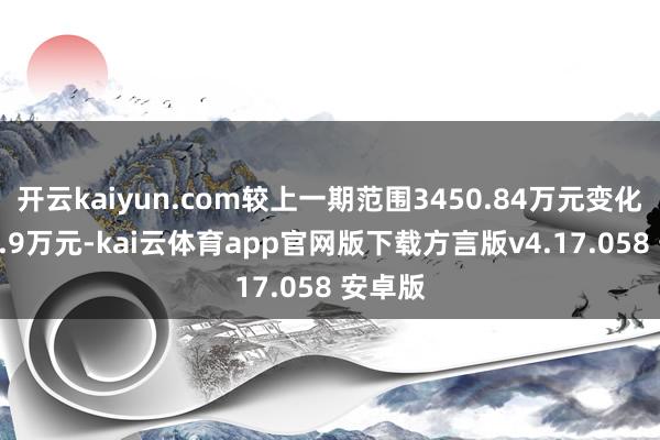 开云kaiyun.com较上一期范围3450.84万元变化了137.9万元-kai云体育app官网版下载方言版v4.17.058 安卓版
