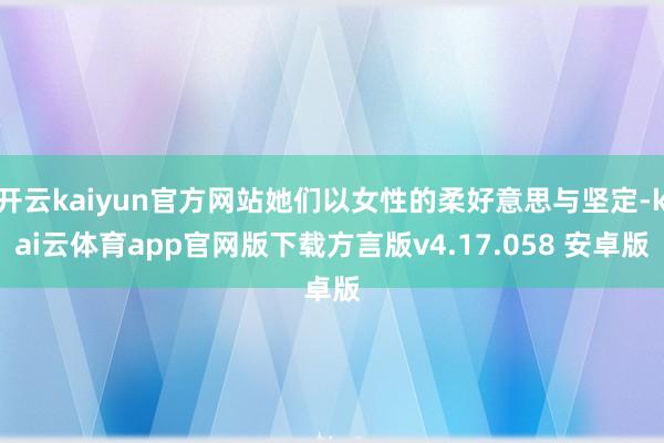 开云kaiyun官方网站她们以女性的柔好意思与坚定-kai云体育app官网版下载方言版v4.17.058 安卓版
