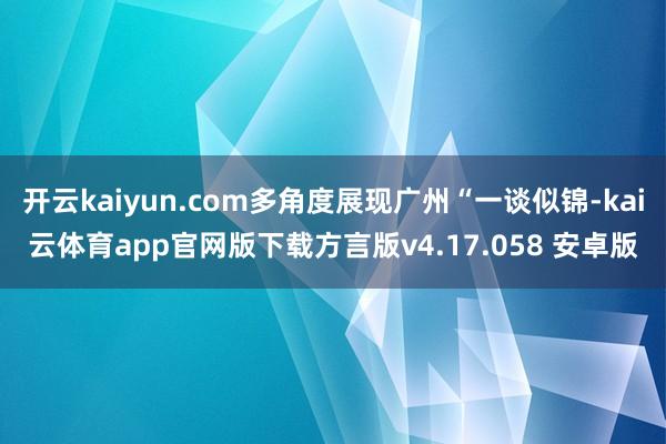 开云kaiyun.com多角度展现广州“一谈似锦-kai云体育app官网版下载方言版v4.17.058 安卓版