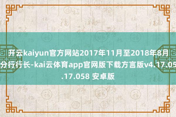 开云kaiyun官方网站2017年11月至2018年8月担任长沙分行行长-kai云体育app官网版下载方言版v4.17.058 安卓版