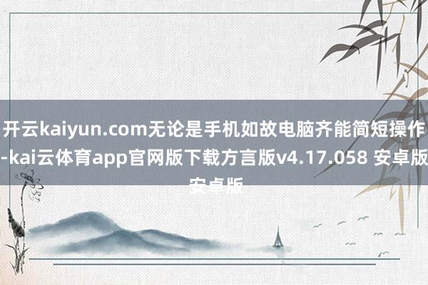 开云kaiyun.com无论是手机如故电脑齐能简短操作-kai云体育app官网版下载方言版v4.17.058 安卓版