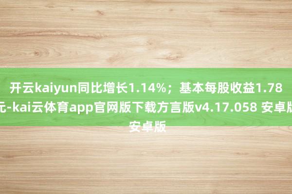 开云kaiyun同比增长1.14%；基本每股收益1.78元-kai云体育app官网版下载方言版v4.17.058 安卓版
