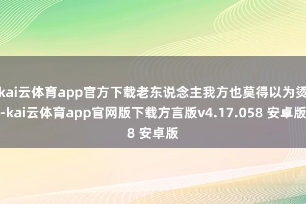 kai云体育app官方下载老东说念主我方也莫得以为烫-kai云体育app官网版下载方言版v4.17.058 安卓版