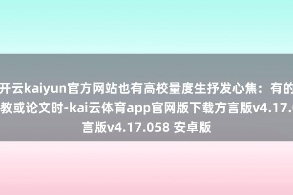 开云kaiyun官方网站也有高校量度生抒发心焦：有的学生在写请教或论文时-kai云体育app官网版下载方言版v4.17.058 安卓版