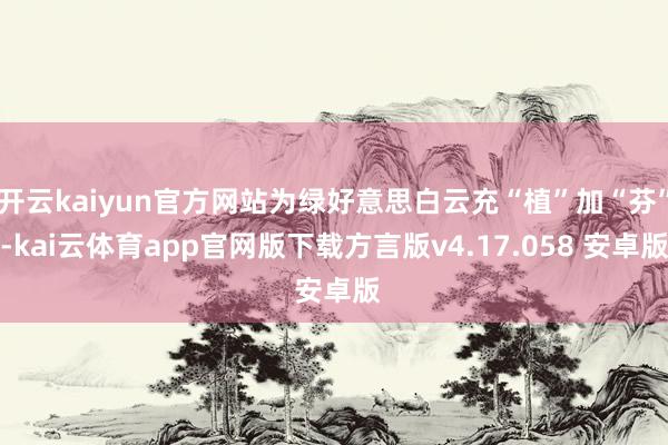 开云kaiyun官方网站为绿好意思白云充“植”加“芬”-kai云体育app官网版下载方言版v4.17.058 安卓版