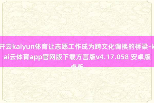 开云kaiyun体育让志愿工作成为跨文化调换的桥梁-kai云体育app官网版下载方言版v4.17.058 安卓版