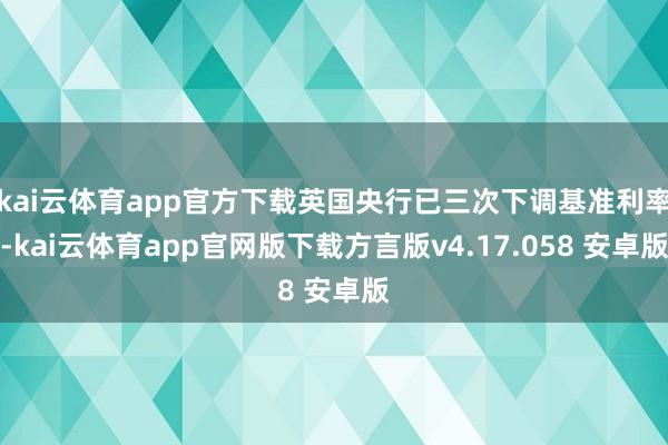 kai云体育app官方下载英国央行已三次下调基准利率-kai云体育app官网版下载方言版v4.17.058 安卓版