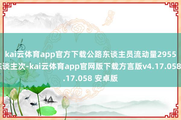 kai云体育app官方下载　　公路东谈主员流动量2955.53万东谈主次-kai云体育app官网版下载方言版v4.17.058 安卓版