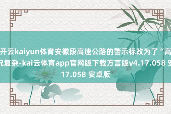 开云kaiyun体育安徽段高速公路的警示标改为了“高速路况复杂-kai云体育app官网版下载方言版v4.17.058 安卓版