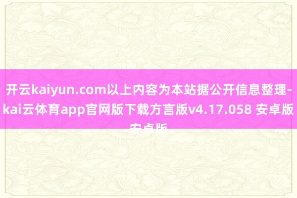 开云kaiyun.com以上内容为本站据公开信息整理-kai云体育app官网版下载方言版v4.17.058 安卓版