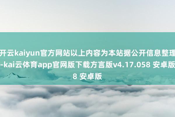 开云kaiyun官方网站以上内容为本站据公开信息整理-kai云体育app官网版下载方言版v4.17.058 安卓版