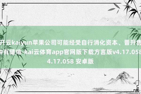 开云kaiyun苹果公司可能经受自行消化资本、晋升售价等多种有缱绻-kai云体育app官网版下载方言版v4.17.058 安卓版