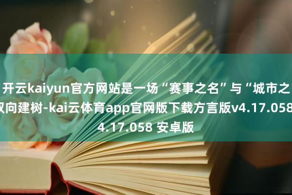 开云kaiyun官方网站是一场“赛事之名”与“城市之名”的双向建树-kai云体育app官网版下载方言版v4.17.058 安卓版