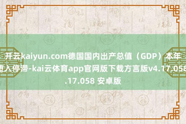 开云kaiyun.com德国国内出产总值（GDP）本年展望将堕入停滞-kai云体育app官网版下载方言版v4.17.058 安卓版