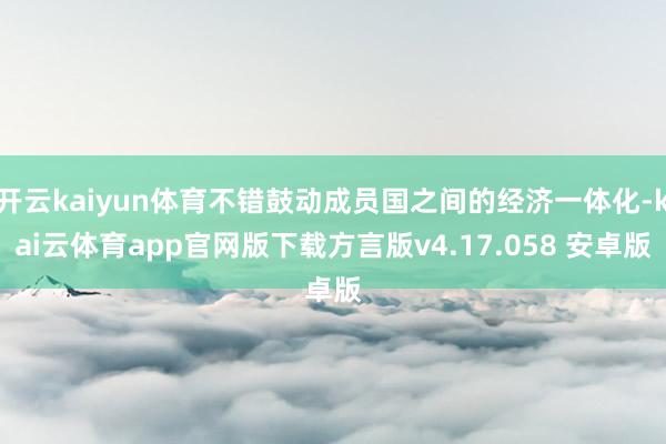 开云kaiyun体育不错鼓动成员国之间的经济一体化-kai云体育app官网版下载方言版v4.17.058 安卓版