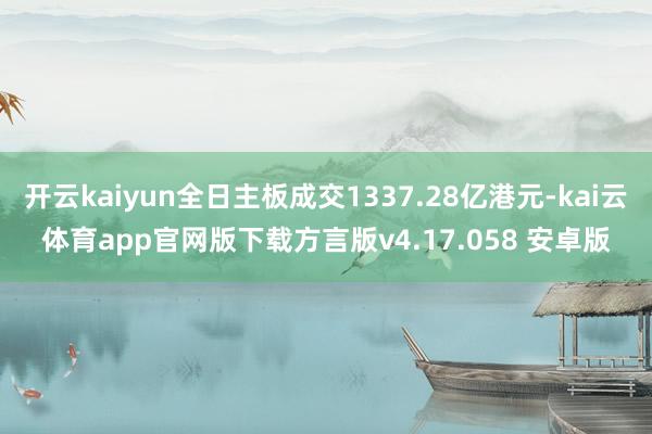 开云kaiyun全日主板成交1337.28亿港元-kai云体育app官网版下载方言版v4.17.058 安卓版