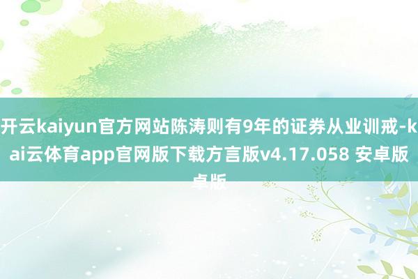 开云kaiyun官方网站陈涛则有9年的证券从业训戒-kai云体育app官网版下载方言版v4.17.058 安卓版