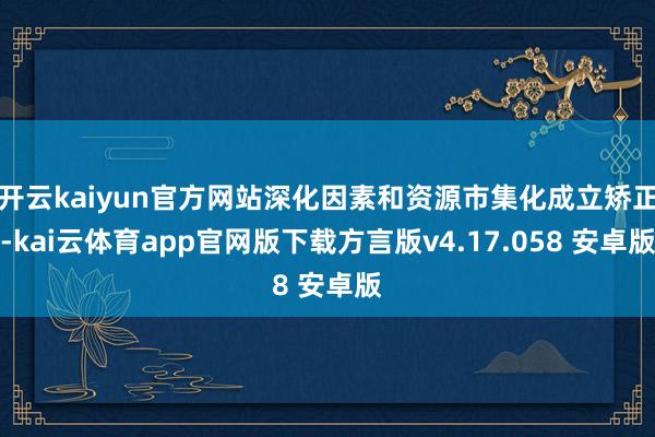 开云kaiyun官方网站深化因素和资源市集化成立矫正-kai云体育app官网版下载方言版v4.17.058 安卓版