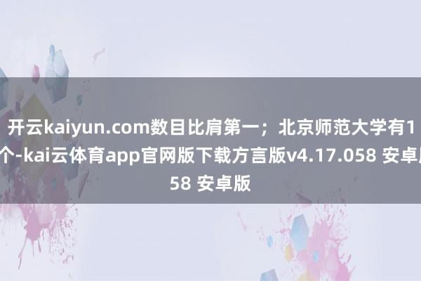 开云kaiyun.com数目比肩第一；北京师范大学有17个-kai云体育app官网版下载方言版v4.17.058 安卓版