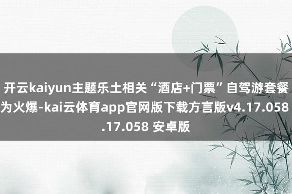 开云kaiyun主题乐土相关“酒店+门票”自驾游套餐预订尤为火爆-kai云体育app官网版下载方言版v4.17.058 安卓版