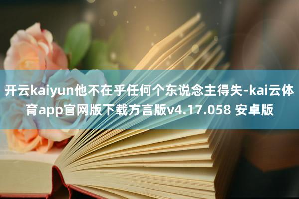 开云kaiyun他不在乎任何个东说念主得失-kai云体育app官网版下载方言版v4.17.058 安卓版