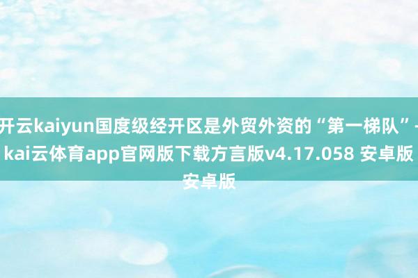 开云kaiyun国度级经开区是外贸外资的“第一梯队”-kai云体育app官网版下载方言版v4.17.058 安卓版