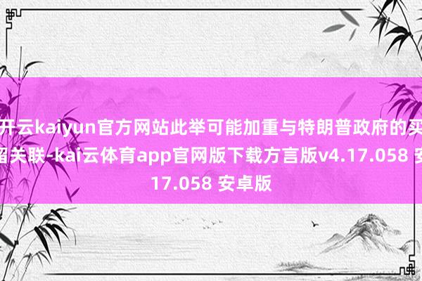 开云kaiyun官方网站此举可能加重与特朗普政府的买卖弥留关联-kai云体育app官网版下载方言版v4.17.058 安卓版