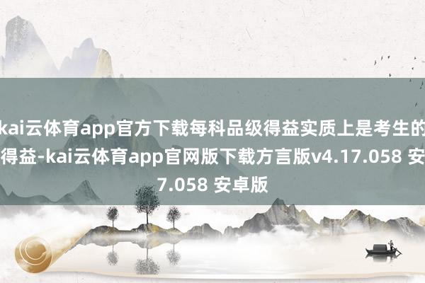 kai云体育app官方下载每科品级得益实质上是考生的位次得益-kai云体育app官网版下载方言版v4.17.058 安卓版