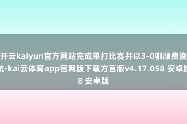 开云kaiyun官方网站完成单打比赛并以3-0驯顺费浚航-kai云体育app官网版下载方言版v4.17.058 安卓版