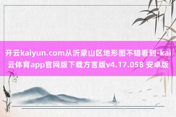 开云kaiyun.com从沂蒙山区地形图不错看到-kai云体育app官网版下载方言版v4.17.058 安卓版
