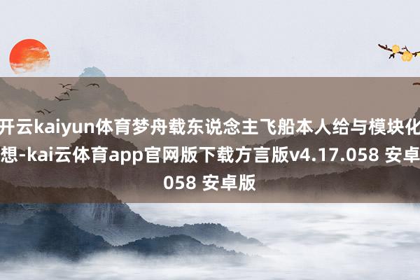 开云kaiyun体育梦舟载东说念主飞船本人给与模块化假想-kai云体育app官网版下载方言版v4.17.058 安卓版