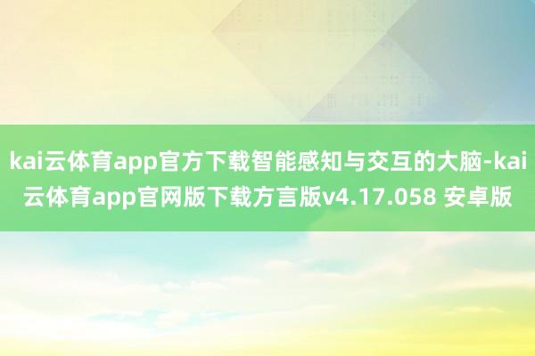 kai云体育app官方下载智能感知与交互的大脑-kai云体育app官网版下载方言版v4.17.058 安卓版