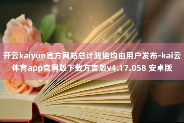 开云kaiyun官方网站总计践诺均由用户发布-kai云体育app官网版下载方言版v4.17.058 安卓版