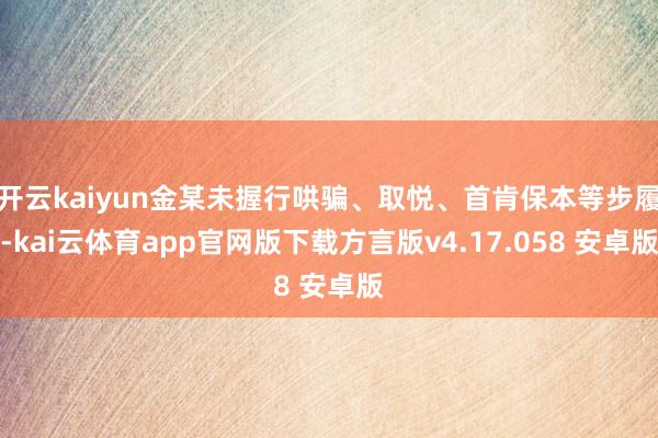 开云kaiyun金某未握行哄骗、取悦、首肯保本等步履-kai云体育app官网版下载方言版v4.17.058 安卓版