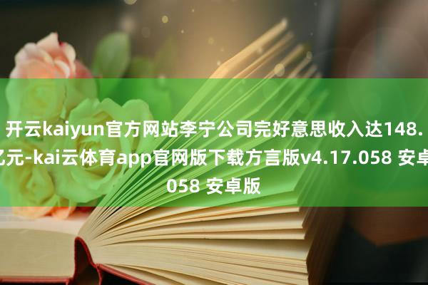 开云kaiyun官方网站李宁公司完好意思收入达148.2亿元-kai云体育app官网版下载方言版v4.17.058 安卓版
