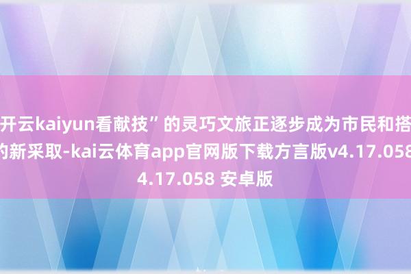 开云kaiyun看献技”的灵巧文旅正逐步成为市民和搭客出行的新采取-kai云体育app官网版下载方言版v4.17.058 安卓版