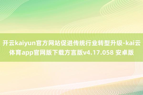 开云kaiyun官方网站促进传统行业转型升级-kai云体育app官网版下载方言版v4.17.058 安卓版
