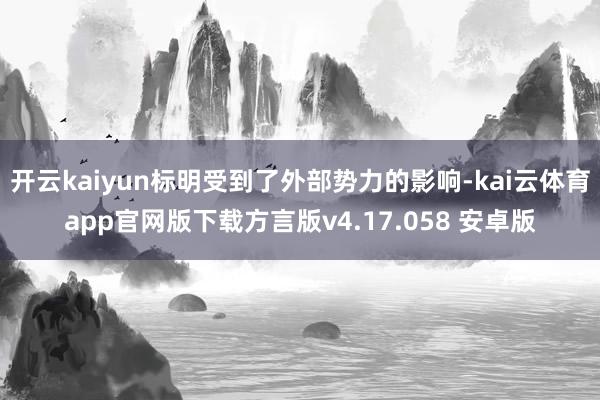 开云kaiyun标明受到了外部势力的影响-kai云体育app官网版下载方言版v4.17.058 安卓版