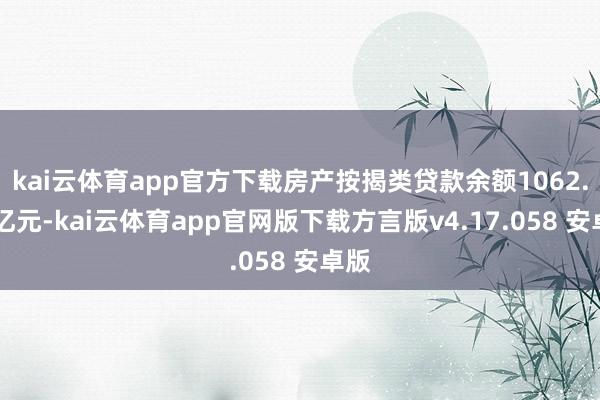 kai云体育app官方下载房产按揭类贷款余额1062.74亿元-kai云体育app官网版下载方言版v4.17.058 安卓版