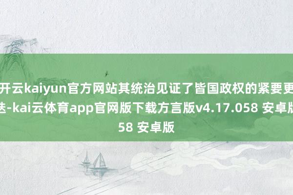 开云kaiyun官方网站其统治见证了皆国政权的紧要更迭-kai云体育app官网版下载方言版v4.17.058 安卓版