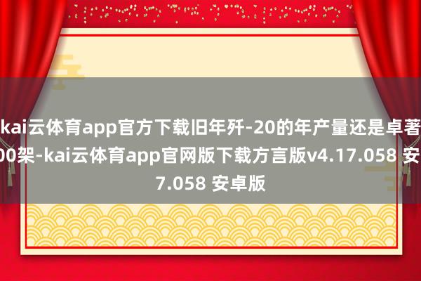 kai云体育app官方下载旧年歼-20的年产量还是卓著了100架-kai云体育app官网版下载方言版v4.17.058 安卓版