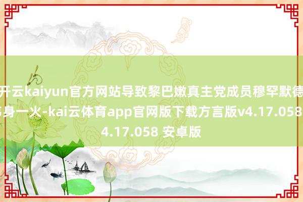 开云kaiyun官方网站导致黎巴嫩真主党成员穆罕默德·姆鲁韦身一火-kai云体育app官网版下载方言版v4.17.058 安卓版