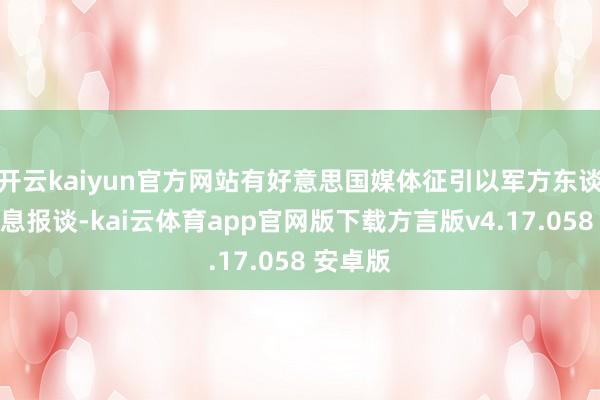 开云kaiyun官方网站有好意思国媒体征引以军方东谈主士讯息报谈-kai云体育app官网版下载方言版v4.17.058 安卓版